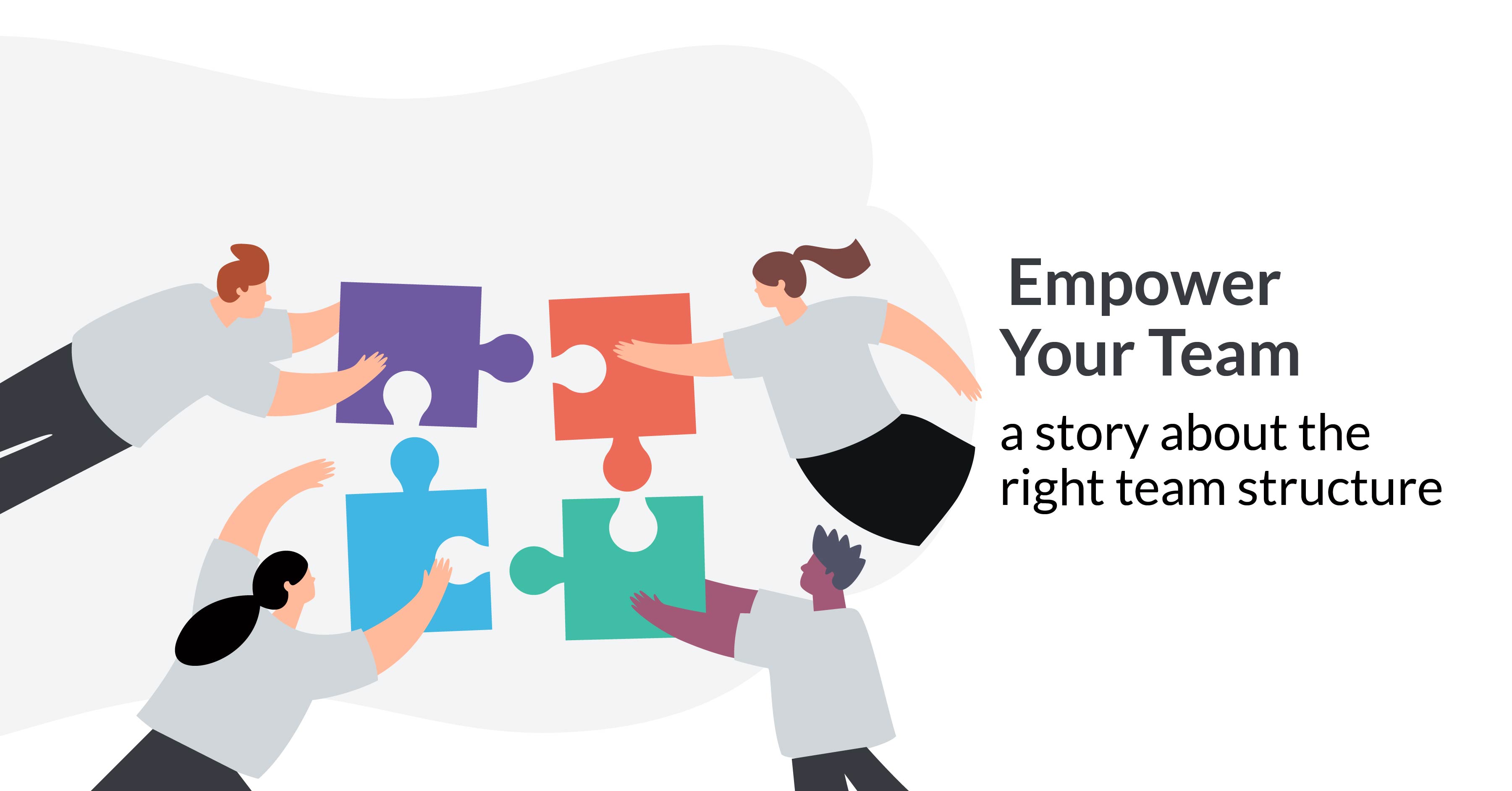 Empower Your Team — A Story About The Right Team Structure To Achieve ...